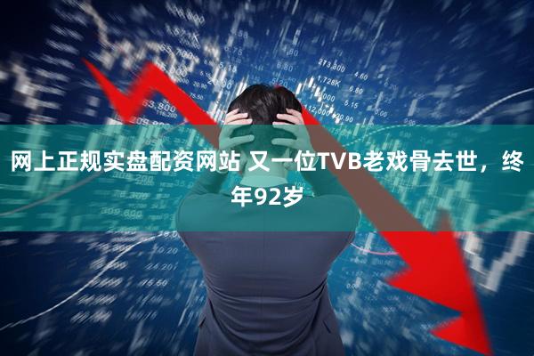 网上正规实盘配资网站 又一位TVB老戏骨去世，终年92岁