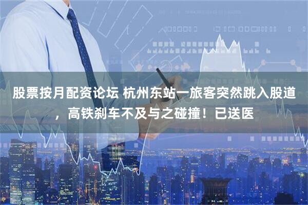 股票按月配资论坛 杭州东站一旅客突然跳入股道，高铁刹车不及与之碰撞！已送医