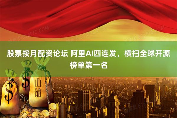股票按月配资论坛 阿里AI四连发，横扫全球开源榜单第一名