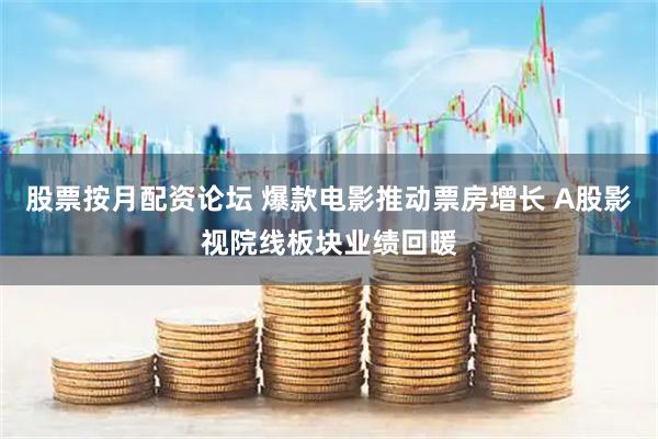 股票按月配资论坛 爆款电影推动票房增长 A股影视院线板块业绩回暖